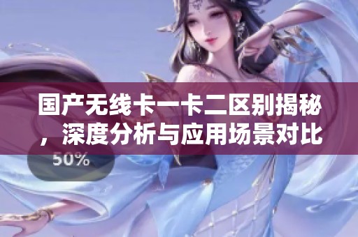 国产无线卡一卡二区别揭秘，深度分析与应用场景对比