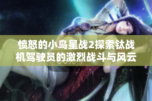 愤怒的小鸟星战2探索钛战机驾驶员的激烈战斗与风云变化