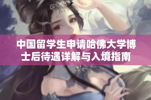 中国留学生申请哈佛大学博士后待遇详解与入境指南
