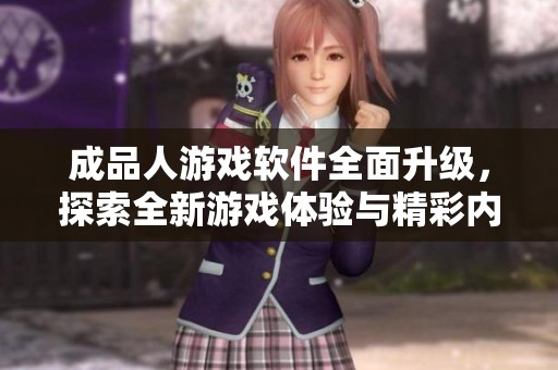 成品人游戏软件全面升级，探索全新游戏体验与精彩内容