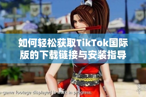 如何轻松获取TikTok国际版的下载链接与安装指导