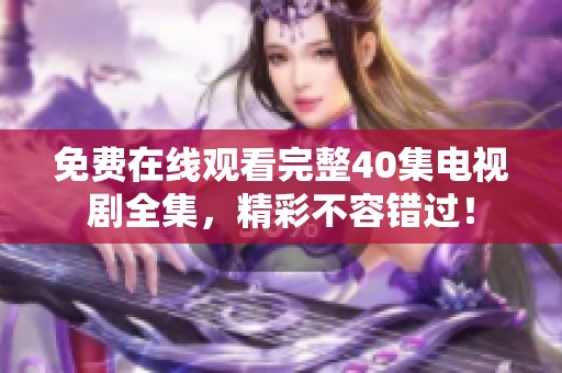 免费在线观看完整40集电视剧全集，精彩不容错过！
