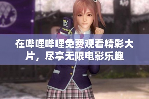 在哔哩哔哩免费观看精彩大片，尽享无限电影乐趣