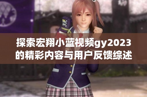 探索宏翔小蓝视频gy2023的精彩内容与用户反馈综述
