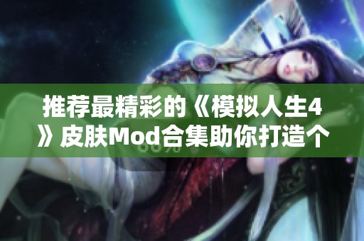 推荐最精彩的《模拟人生4》皮肤Mod合集助你打造个性角色