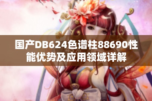 国产DB624色谱柱88690性能优势及应用领域详解