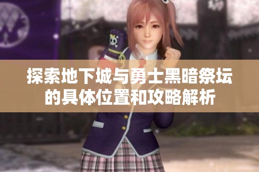 探索地下城与勇士黑暗祭坛的具体位置和攻略解析