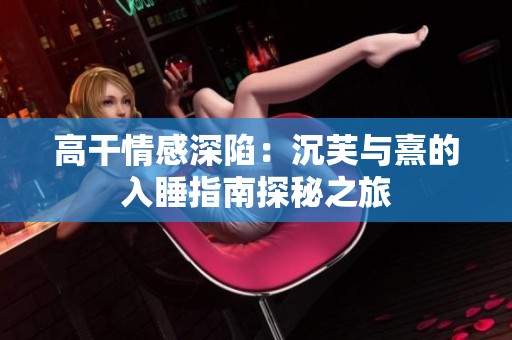 高干情感深陷：沉芙与熹的入睡指南探秘之旅