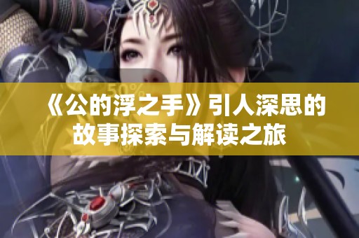 《公的浮之手》引人深思的故事探索与解读之旅