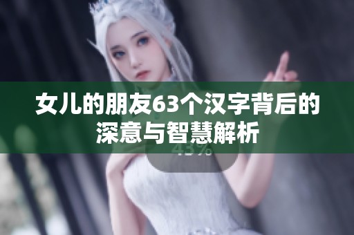 女儿的朋友63个汉字背后的深意与智慧解析