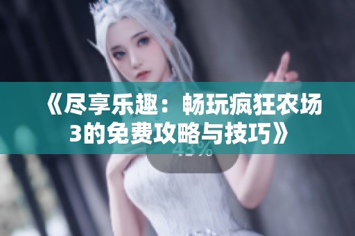 《尽享乐趣：畅玩疯狂农场3的免费攻略与技巧》
