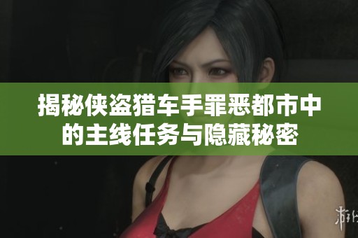 揭秘侠盗猎车手罪恶都市中的主线任务与隐藏秘密