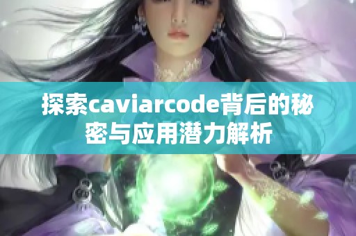 探索caviarcode背后的秘密与应用潜力解析