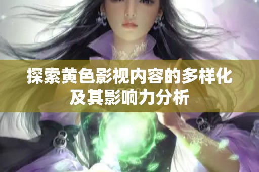 探索黄色影视内容的多样化及其影响力分析
