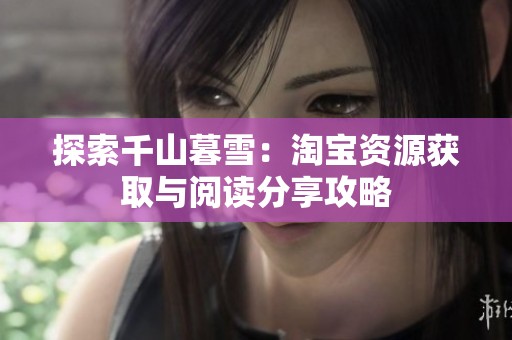 探索千山暮雪：淘宝资源获取与阅读分享攻略