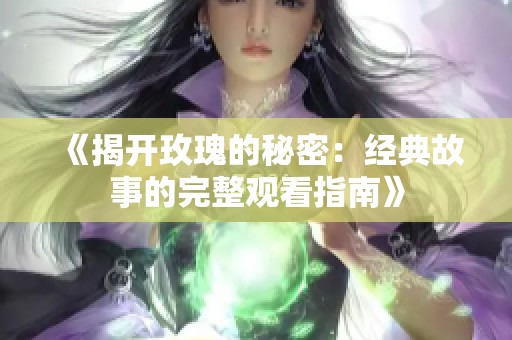 《揭开玫瑰的秘密：经典故事的完整观看指南》