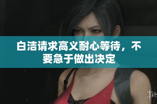 白洁请求高义耐心等待，不要急于做出决定