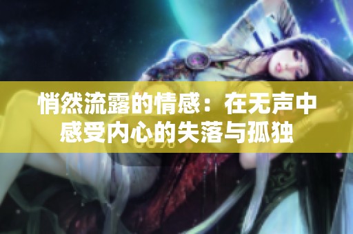 悄然流露的情感：在无声中感受内心的失落与孤独
