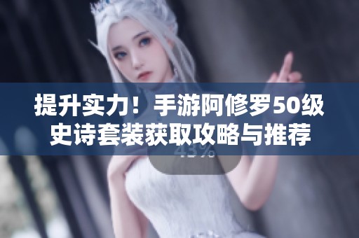 提升实力！手游阿修罗50级史诗套装获取攻略与推荐