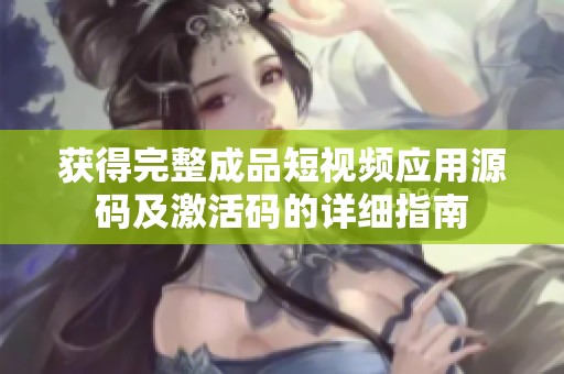 获得完整成品短视频应用源码及激活码的详细指南