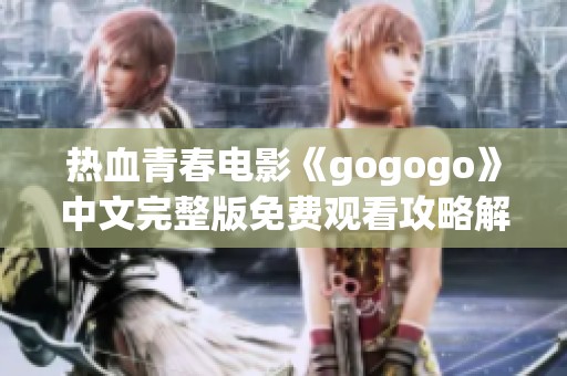 热血青春电影《gogogo》中文完整版免费观看攻略解析