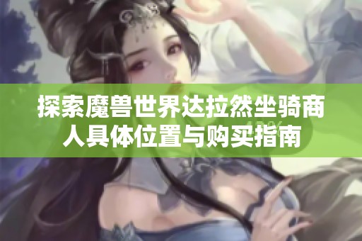 探索魔兽世界达拉然坐骑商人具体位置与购买指南