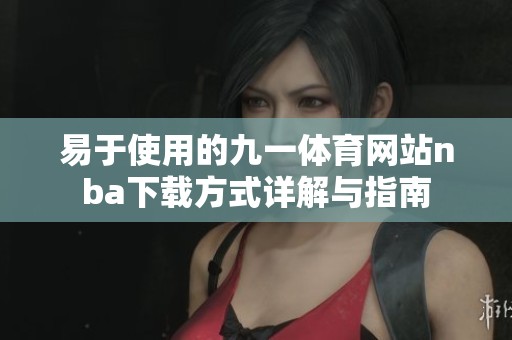 易于使用的九一体育网站nba下载方式详解与指南