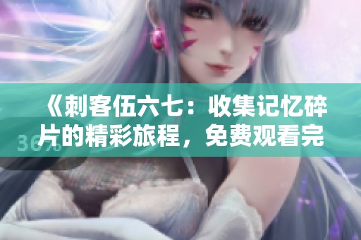 《刺客伍六七：收集记忆碎片的精彩旅程，免费观看完整版》