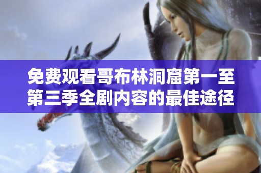 免费观看哥布林洞窟第一至第三季全剧内容的最佳途径