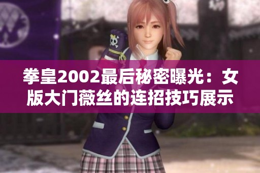 拳皇2002最后秘密曝光：女版大门薇丝的连招技巧展示