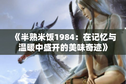 《半熟米饭1984：在记忆与温暖中盛开的美味奇迹》