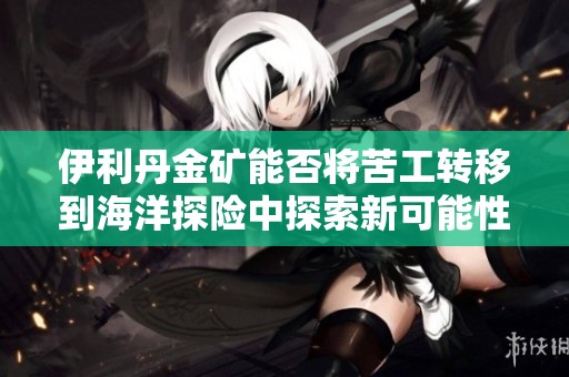 伊利丹金矿能否将苦工转移到海洋探险中探索新可能性