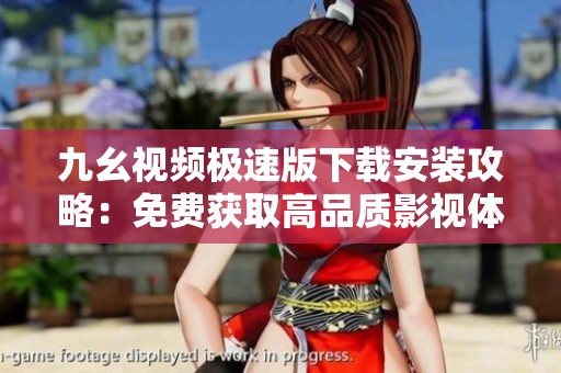 九幺视频极速版下载安装攻略：免费获取高品质影视体验