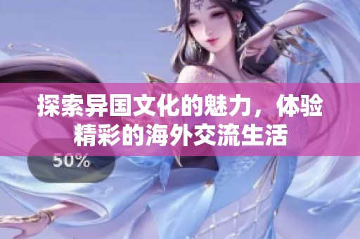探索异国文化的魅力，体验精彩的海外交流生活