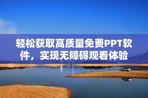 轻松获取高质量免费PPT软件，实现无障碍观看体验