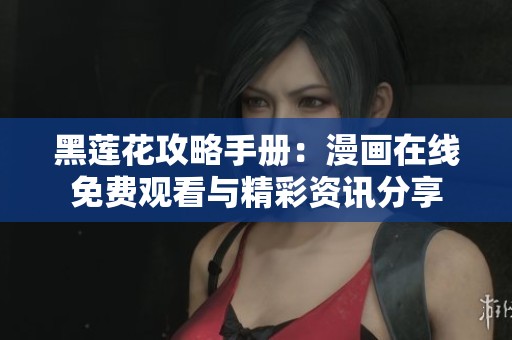黑莲花攻略手册：漫画在线免费观看与精彩资讯分享