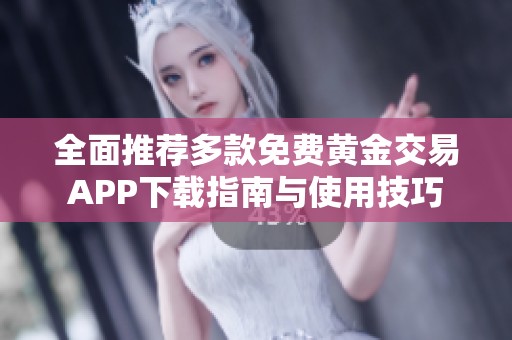 全面推荐多款免费黄金交易APP下载指南与使用技巧