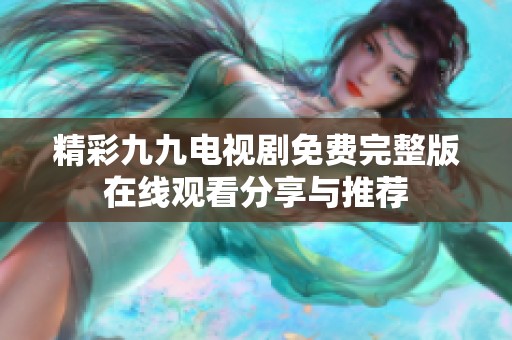 精彩九九电视剧免费完整版在线观看分享与推荐