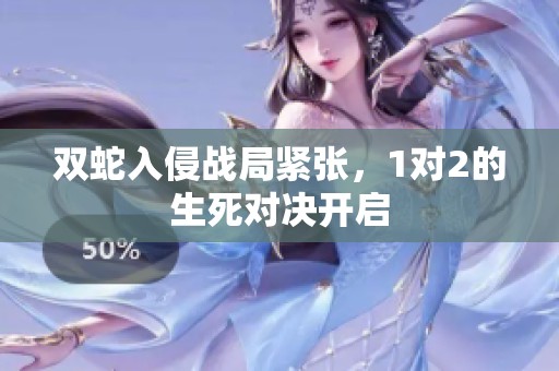 双蛇入侵战局紧张，1对2的生死对决开启
