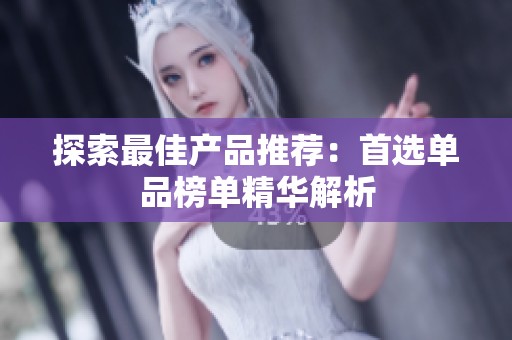 探索最佳产品推荐：首选单品榜单精华解析