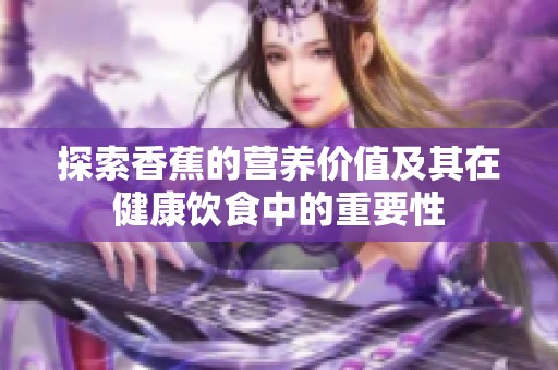 探索香蕉的营养价值及其在健康饮食中的重要性