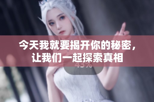 今天我就要揭开你的秘密，让我们一起探索真相