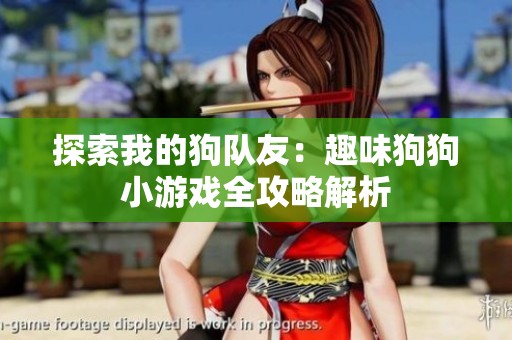 探索我的狗队友：趣味狗狗小游戏全攻略解析