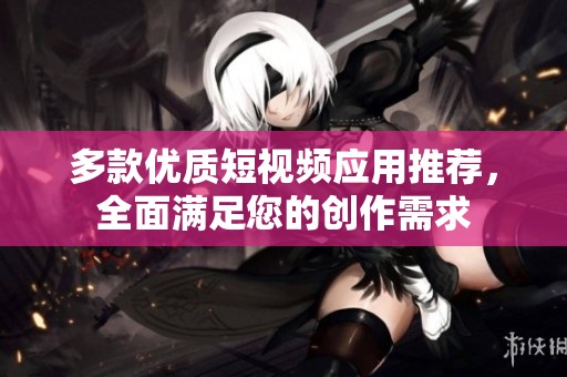 多款优质短视频应用推荐，全面满足您的创作需求