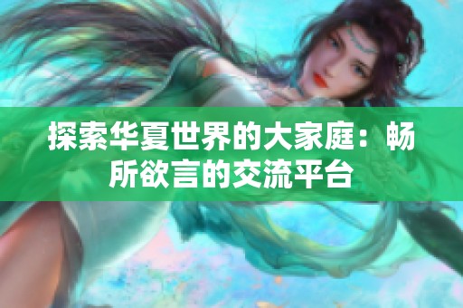 探索华夏世界的大家庭：畅所欲言的交流平台