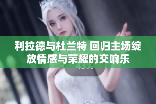 利拉德与杜兰特 回归主场绽放情感与荣耀的交响乐