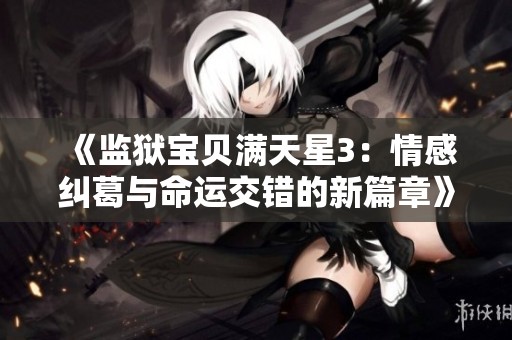 《监狱宝贝满天星3：情感纠葛与命运交错的新篇章》