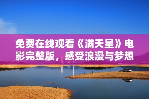 免费在线观看《满天星》电影完整版，感受浪漫与梦想的交织