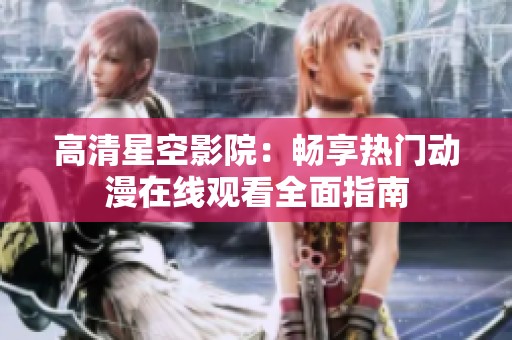 高清星空影院：畅享热门动漫在线观看全面指南