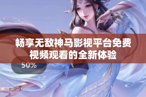 畅享无敌神马影视平台免费视频观看的全新体验